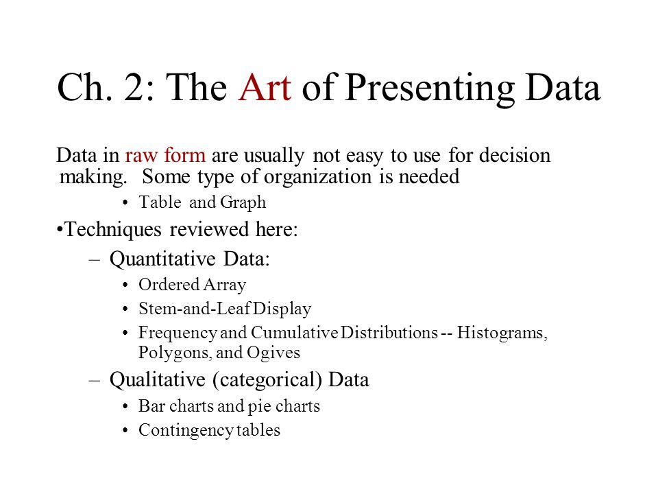Ch. 2: The Art of Presenting Data Data in raw form are usually not easy to use for decision making.