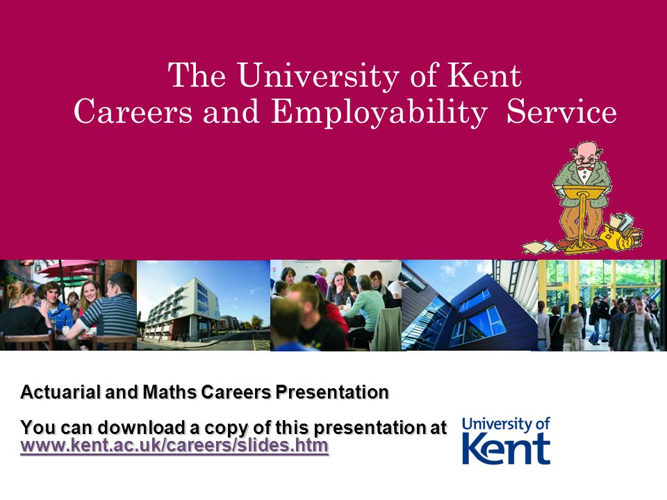 The University of Kent Careers and Employability Service Actuarial and Maths Careers Presentation You can download a copy of this presentation at