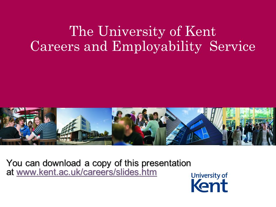 The University of Kent Careers and Employability Service You can download a copy of this presentation at