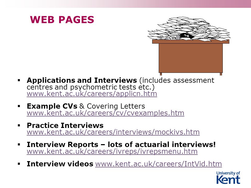 WEB PAGES  Applications and Interviews (includes assessment centres and psychometric tests etc.)      Example CVs & Covering Letters      Practice Interviews      Interview Reports – lots of actuarial interviews.