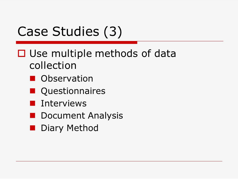 Case Studies (3)  Use multiple methods of data collection Observation Questionnaires Interviews Document Analysis Diary Method