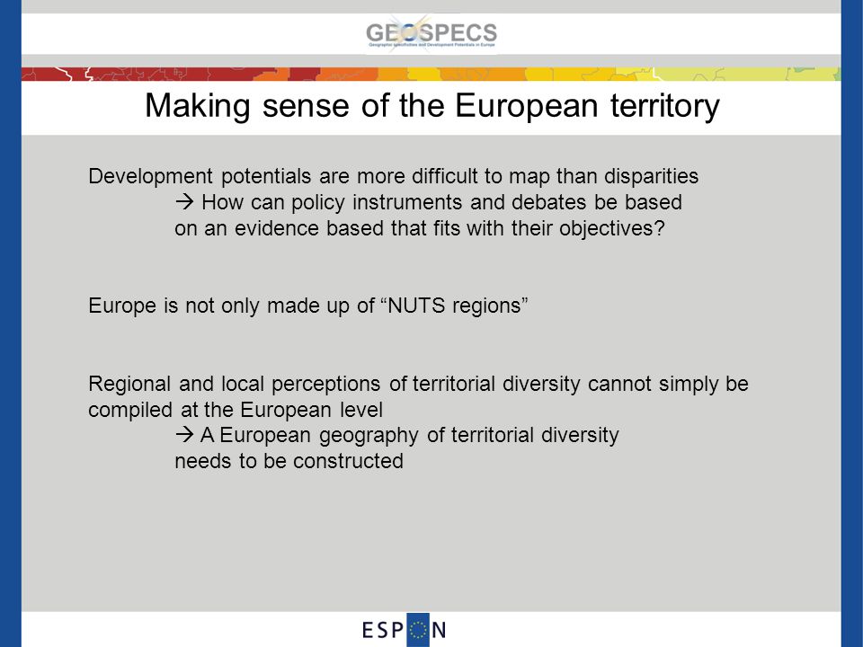 Making sense of the European territory Development potentials are more difficult to map than disparities  How can policy instruments and debates be based on an evidence based that fits with their objectives.