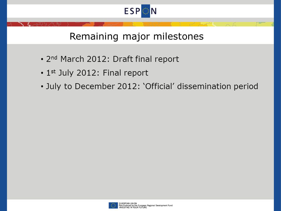 Remaining major milestones 2 nd March 2012: Draft final report 1 st July 2012: Final report July to December 2012: ‘Official’ dissemination period