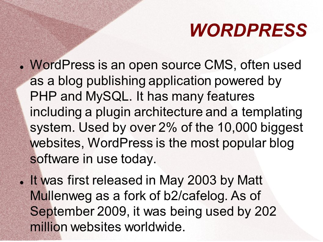 WORDPRESS WordPress is an open source CMS, often used as a blog publishing application powered by PHP and MySQL.