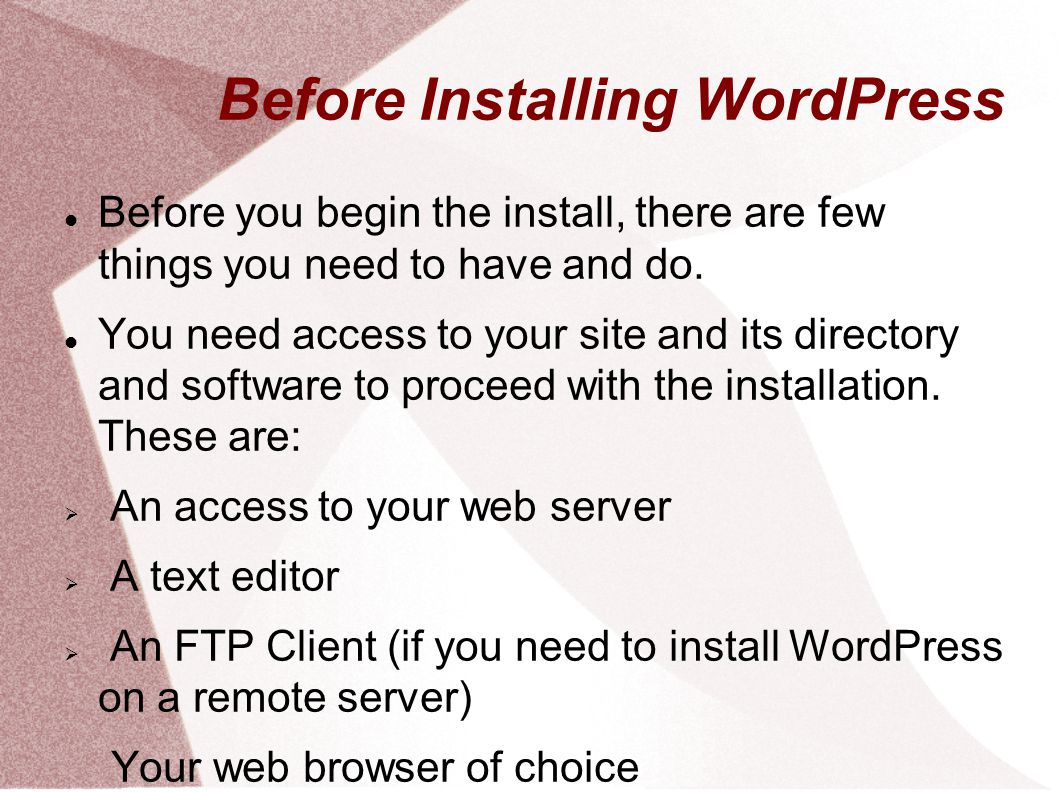 Before Installing WordPress Before you begin the install, there are few things you need to have and do.