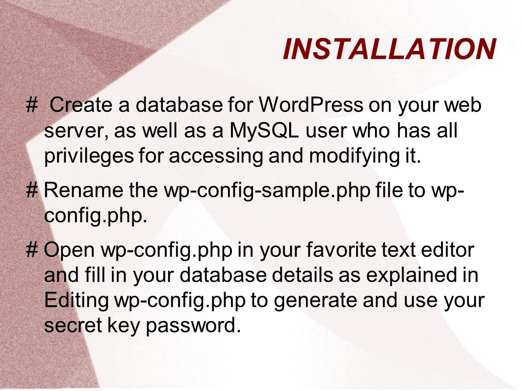 INSTALLATION # Create a database for WordPress on your web server, as well as a MySQL user who has all privileges for accessing and modifying it.