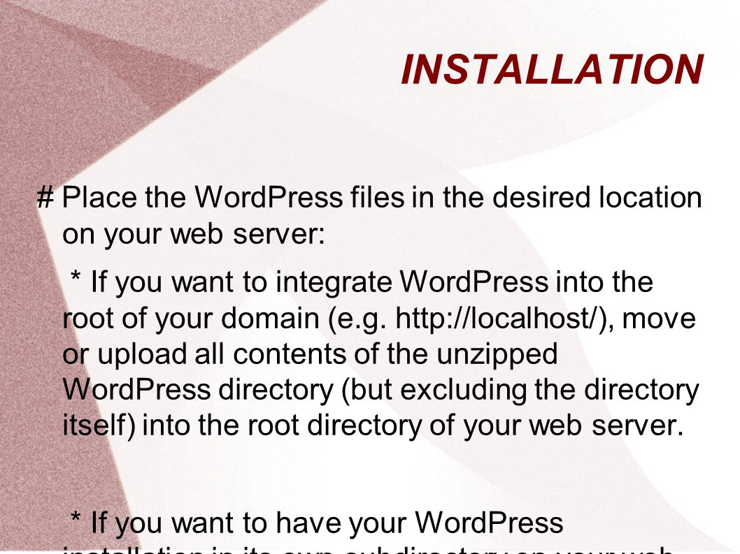 INSTALLATION # Place the WordPress files in the desired location on your web server: * If you want to integrate WordPress into the root of your domain (e.g.