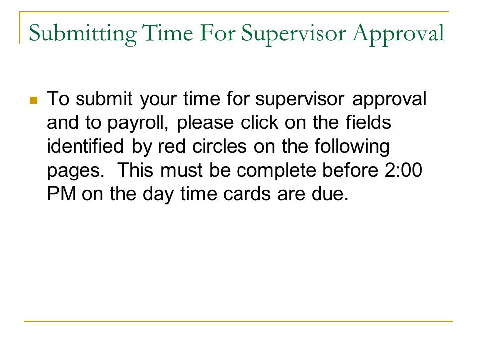Submitting Time For Supervisor Approval To submit your time for supervisor approval and to payroll, please click on the fields identified by red circles on the following pages.