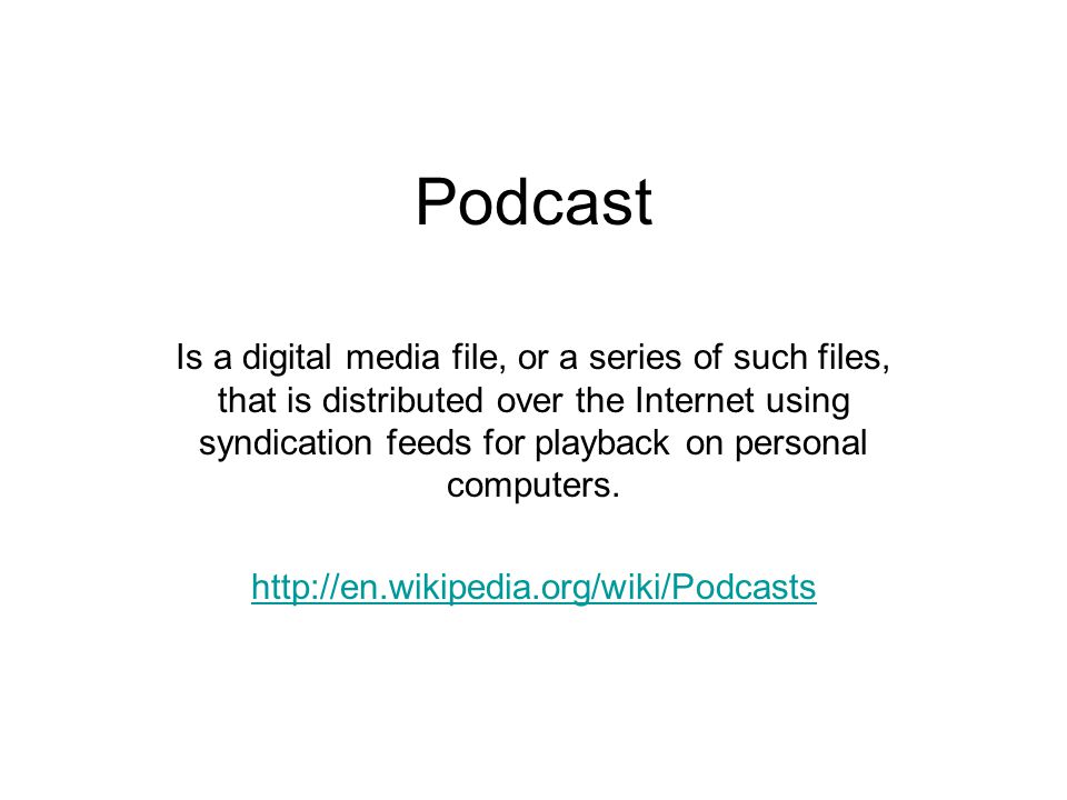 Podcast Is a digital media file, or a series of such files, that is distributed over the Internet using syndication feeds for playback on personal computers.