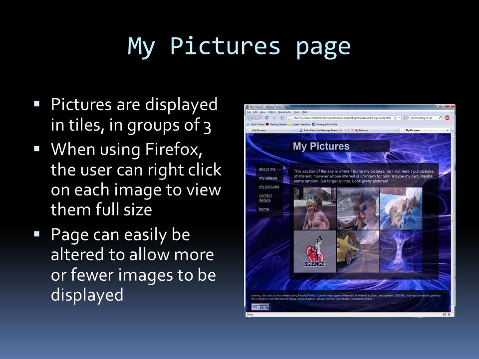 My Pictures page  Pictures are displayed in tiles, in groups of 3  When using Firefox, the user can right click on each image to view them full size  Page can easily be altered to allow more or fewer images to be displayed