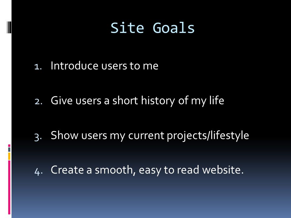 Site Goals 1. Introduce users to me 2. Give users a short history of my life 3.