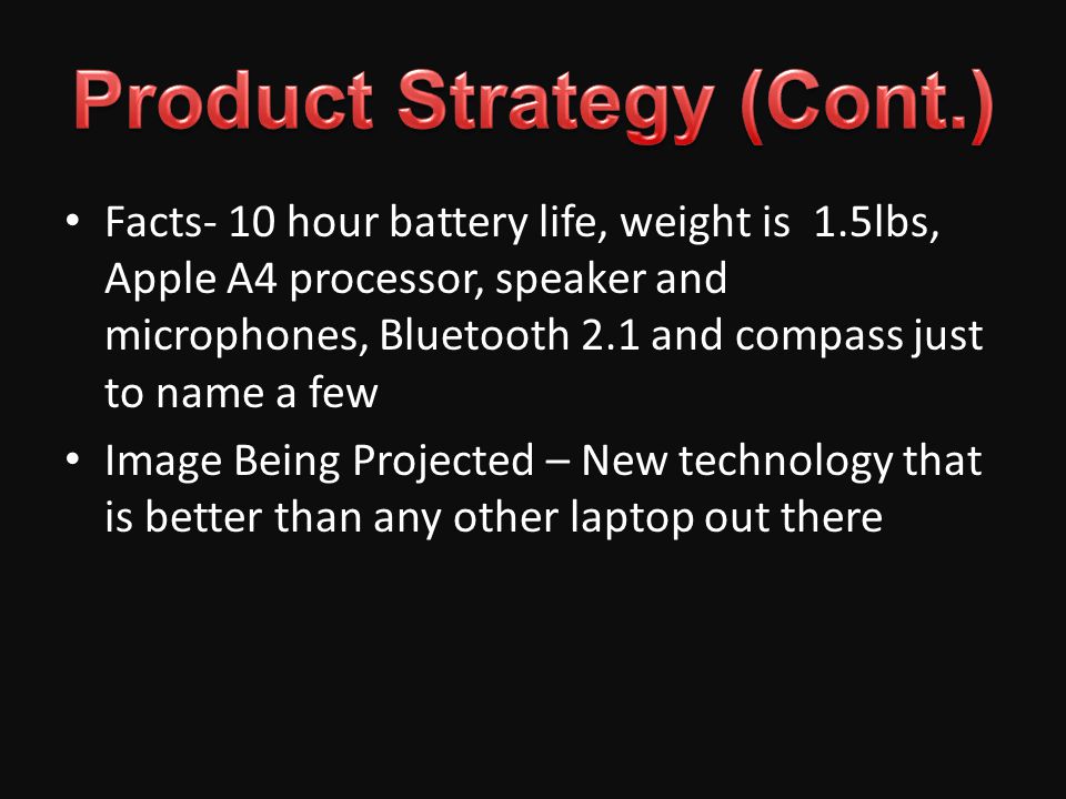 Facts- 10 hour battery life, weight is 1.5lbs, Apple A4 processor, speaker and microphones, Bluetooth 2.1 and compass just to name a few Image Being Projected – New technology that is better than any other laptop out there