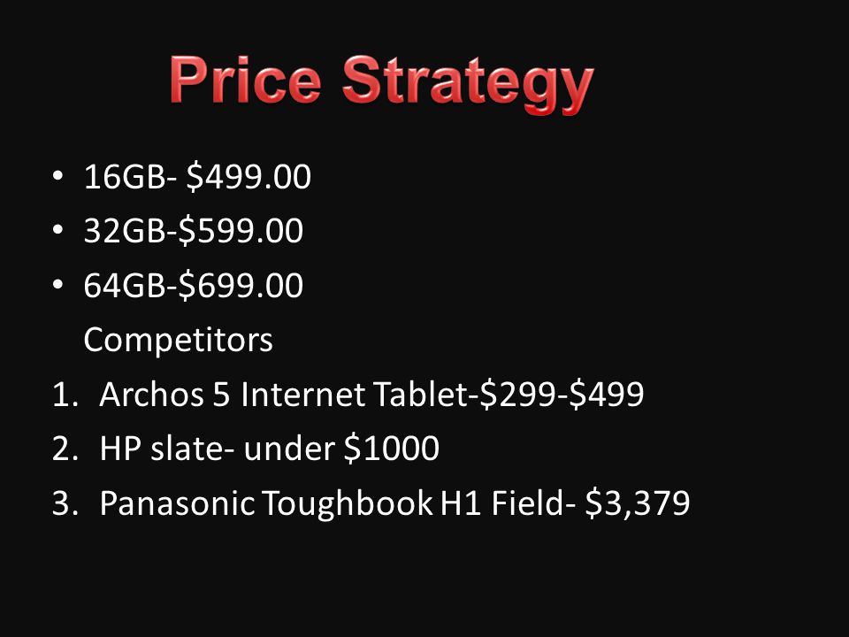 16GB- $ GB-$ GB-$ Competitors 1.Archos 5 Internet Tablet-$299-$499 2.HP slate- under $ Panasonic Toughbook H1 Field- $3,379
