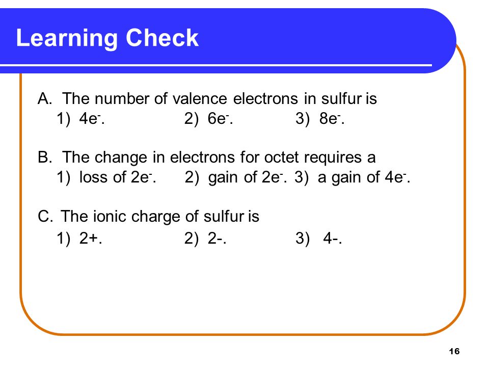 16 A. The number of valence electrons in sulfur is 1) 4e -.