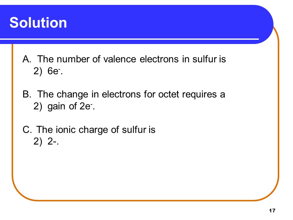 17 A. The number of valence electrons in sulfur is 2) 6e -.
