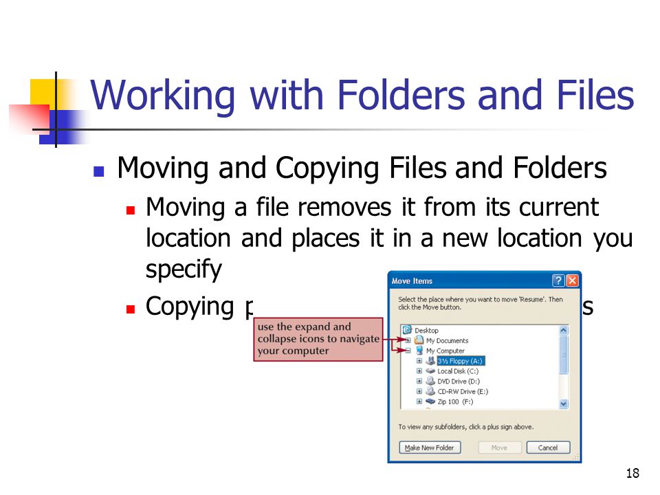 18 Working with Folders and Files Moving and Copying Files and Folders Moving a file removes it from its current location and places it in a new location you specify Copying places the file in both locations