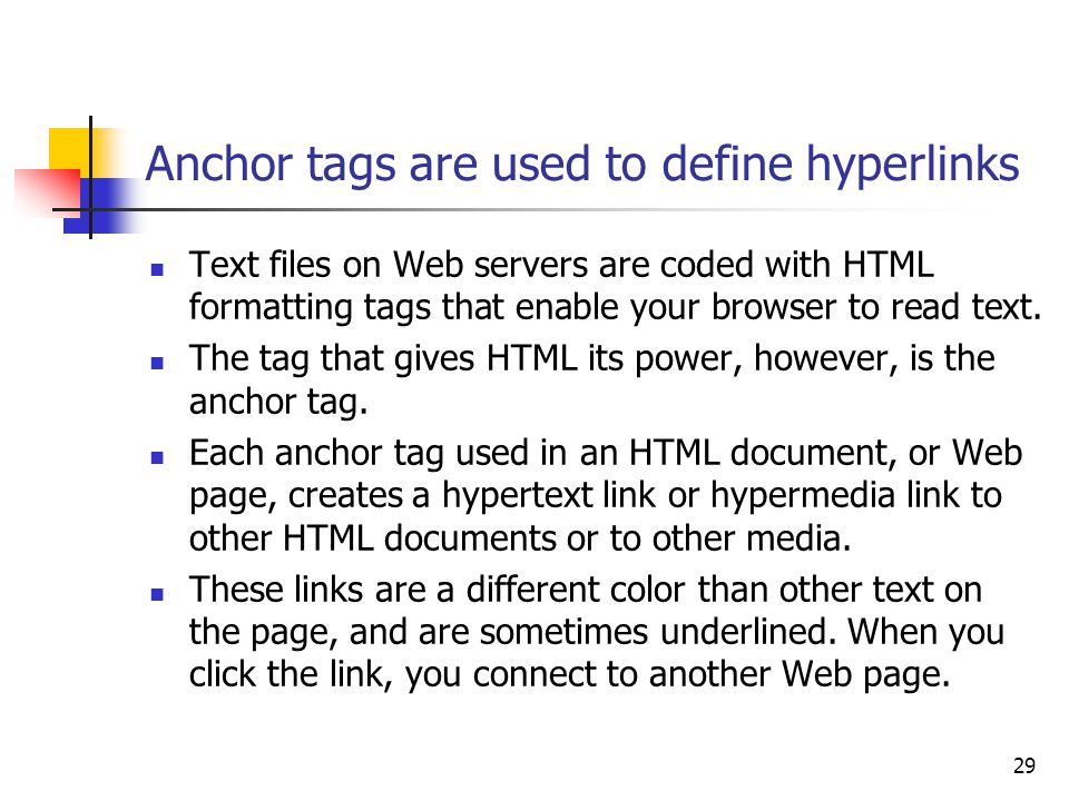 29 Anchor tags are used to define hyperlinks Text files on Web servers are coded with HTML formatting tags that enable your browser to read text.