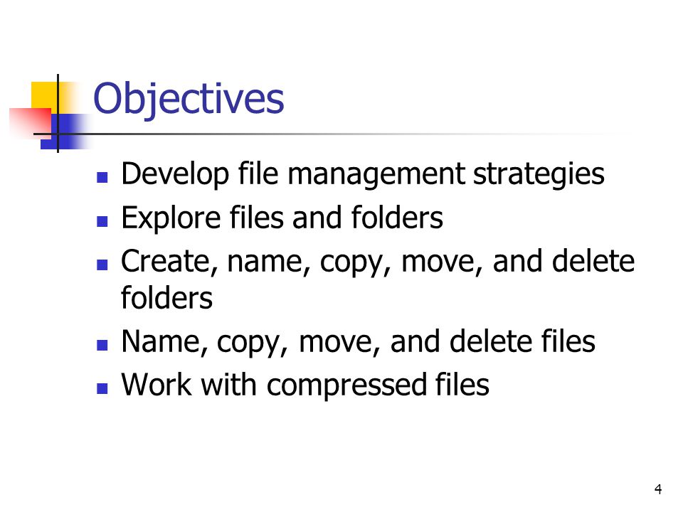 4 Objectives Develop file management strategies Explore files and folders Create, name, copy, move, and delete folders Name, copy, move, and delete files Work with compressed files