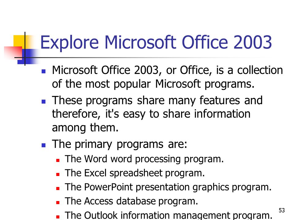 53 Explore Microsoft Office 2003 Microsoft Office 2003, or Office, is a collection of the most popular Microsoft programs.