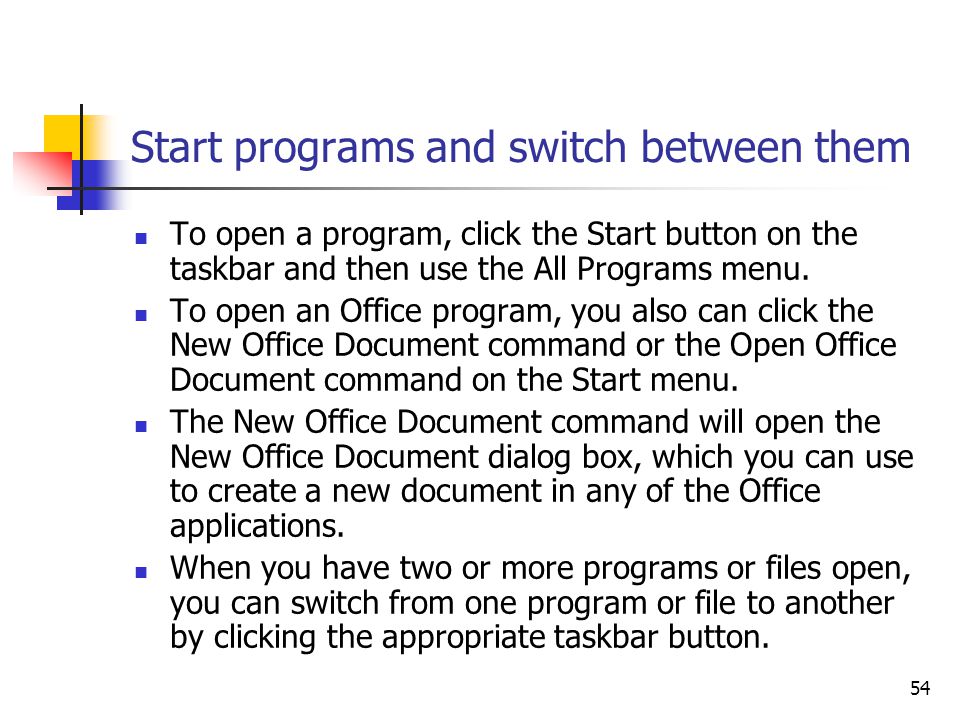 54 Start programs and switch between them To open a program, click the Start button on the taskbar and then use the All Programs menu.