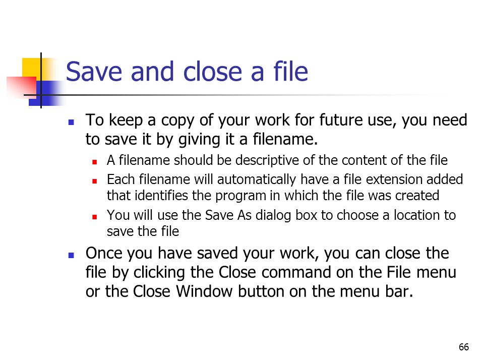 66 Save and close a file To keep a copy of your work for future use, you need to save it by giving it a filename.