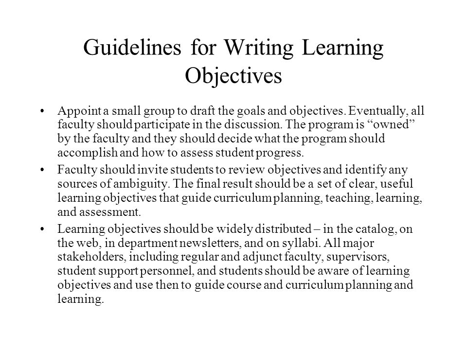 Guidelines for Writing Learning Objectives Appoint a small group to draft the goals and objectives.