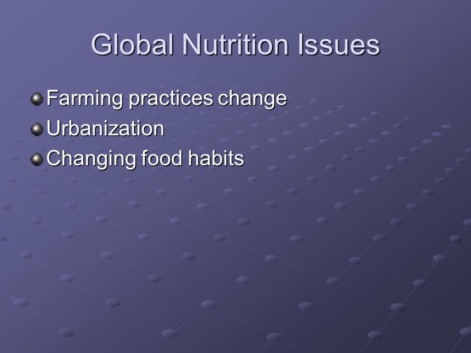 Global Nutrition Issues Farming practices change Urbanization Changing food habits