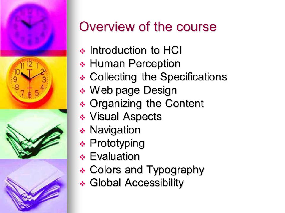 Overview of the course  Introduction to HCI  Human Perception  Collecting the Specifications  Web page Design  Organizing the Content  Visual Aspects  Navigation  Prototyping  Evaluation  Colors and Typography  Global Accessibility