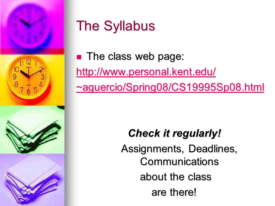 The Syllabus The class web page: The class web page:   ~aguercio/Spring08/CS19995Sp08.html Check it regularly.