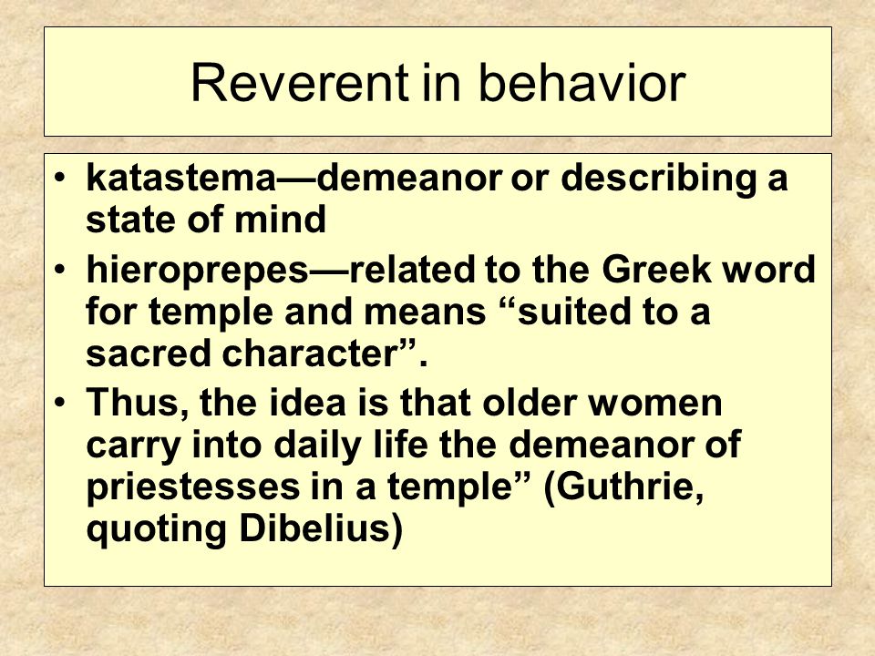 Reverent in behavior katastema—demeanor or describing a state of mind hieroprepes—related to the Greek word for temple and means suited to a sacred character .