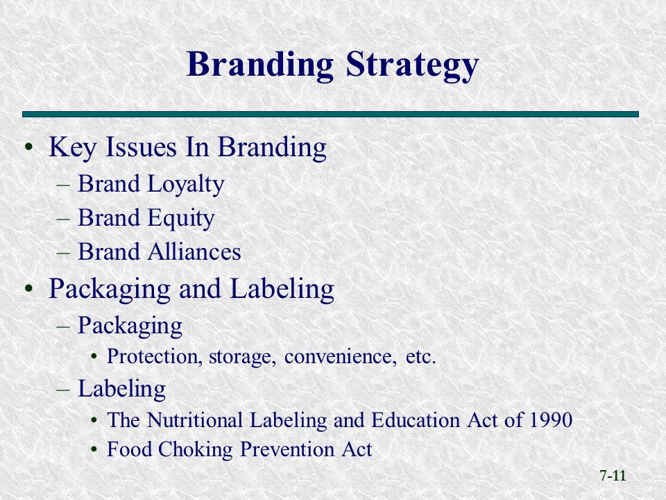 7-11 Key Issues In Branding –Brand Loyalty –Brand Equity –Brand Alliances Packaging and Labeling –Packaging Protection, storage, convenience, etc.