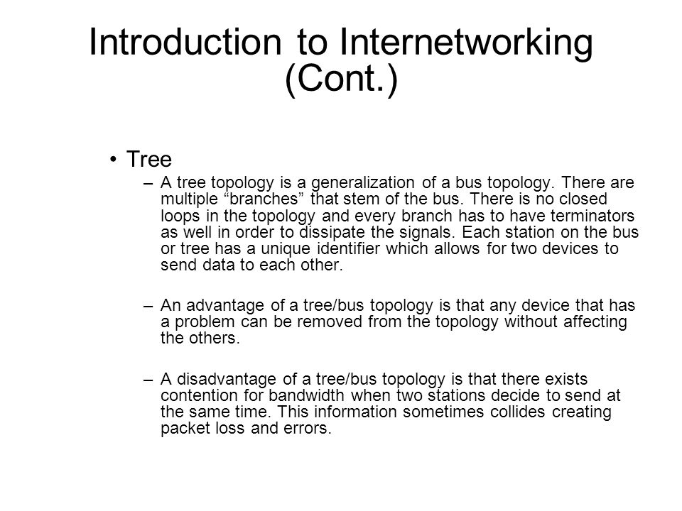 Introduction to Internetworking (Cont.) Tree –A tree topology is a generalization of a bus topology.