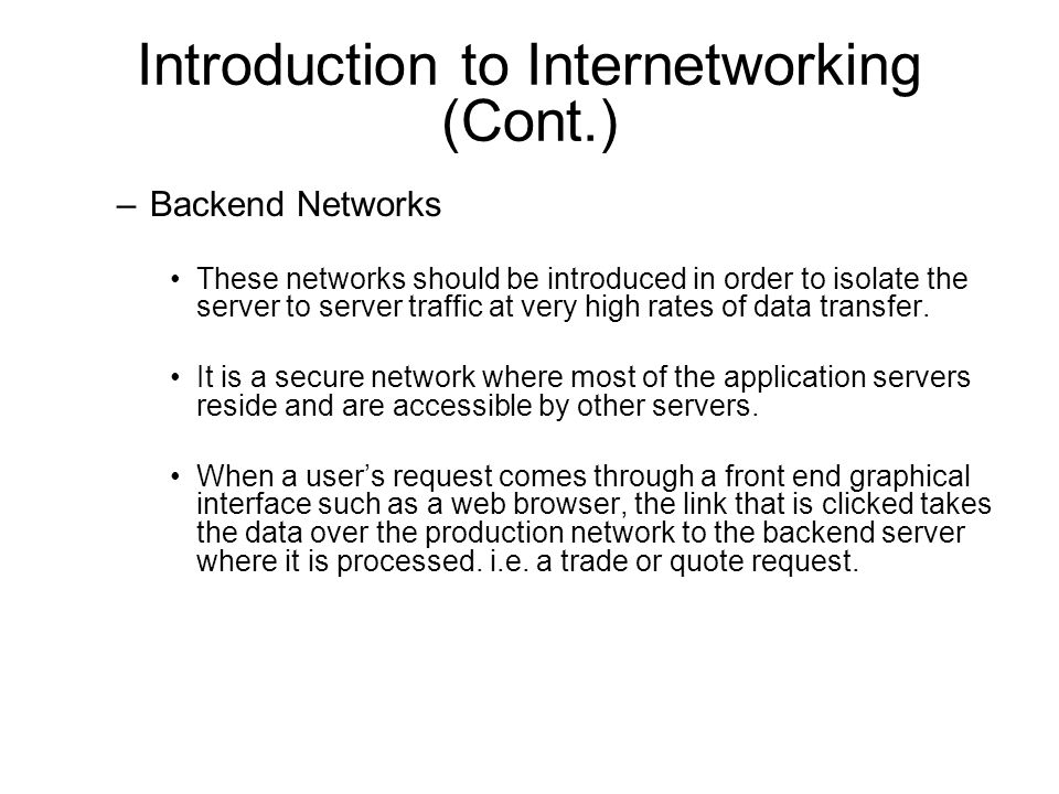 Introduction to Internetworking (Cont.) –Backend Networks These networks should be introduced in order to isolate the server to server traffic at very high rates of data transfer.
