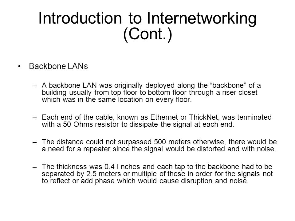 Backbone LANs –A backbone LAN was originally deployed along the backbone of a building usually from top floor to bottom floor through a riser closet which was in the same location on every floor.