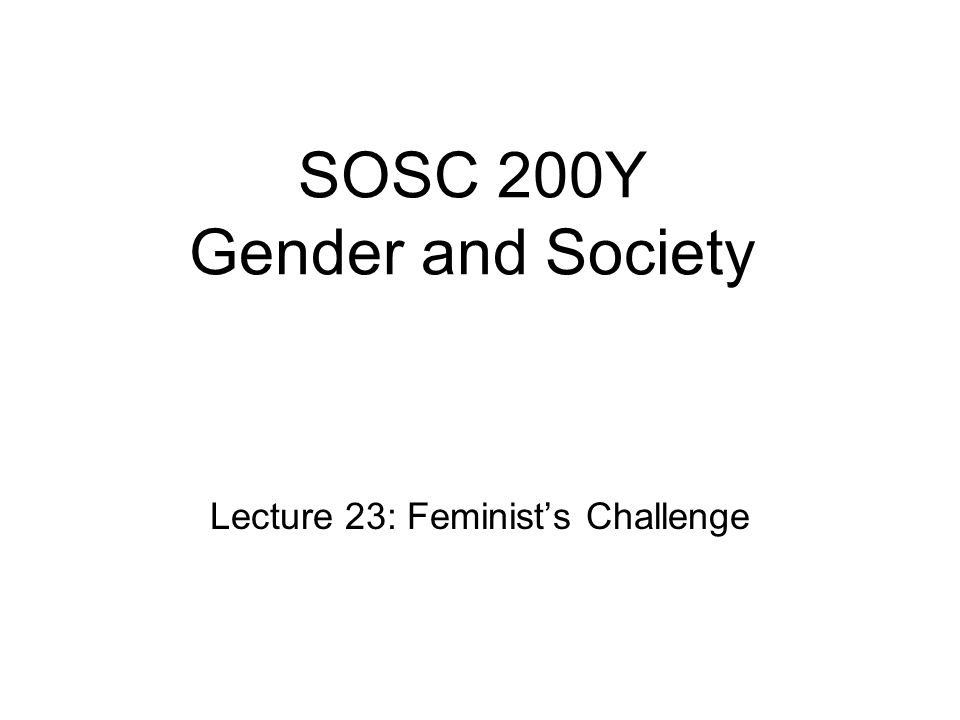 SOSC 200Y Gender and Society Lecture 23: Feminist’s Challenge