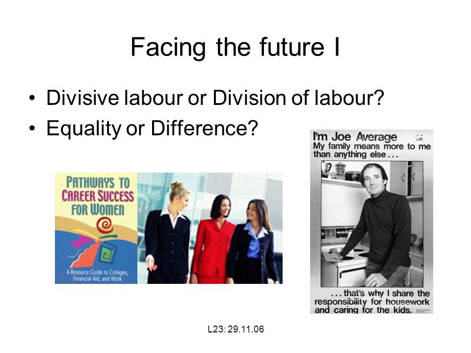 L23: Facing the future I Divisive labour or Division of labour Equality or Difference