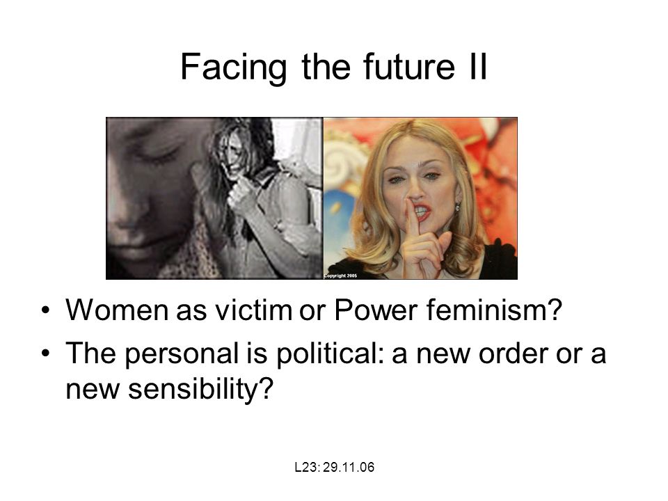 L23: Facing the future II Women as victim or Power feminism.