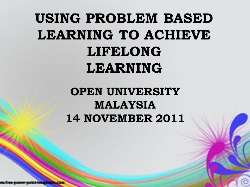 USING PROBLEM BASED LEARNING TO ACHIEVE LIFELONG LEARNING OPEN UNIVERSITY MALAYSIA 14 NOVEMBER 2011