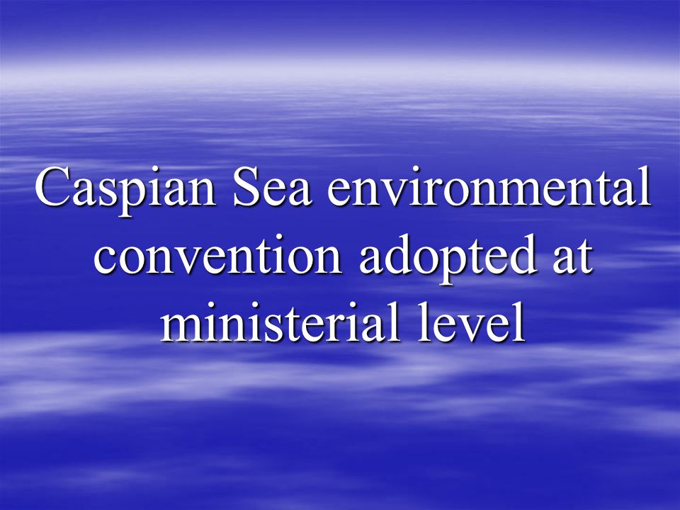 Caspian Sea environmental convention adopted at ministerial level
