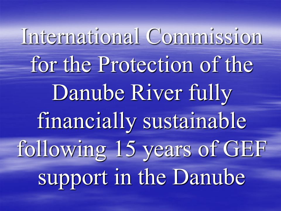 International Commission for the Protection of the Danube River fully financially sustainable following 15 years of GEF support in the Danube