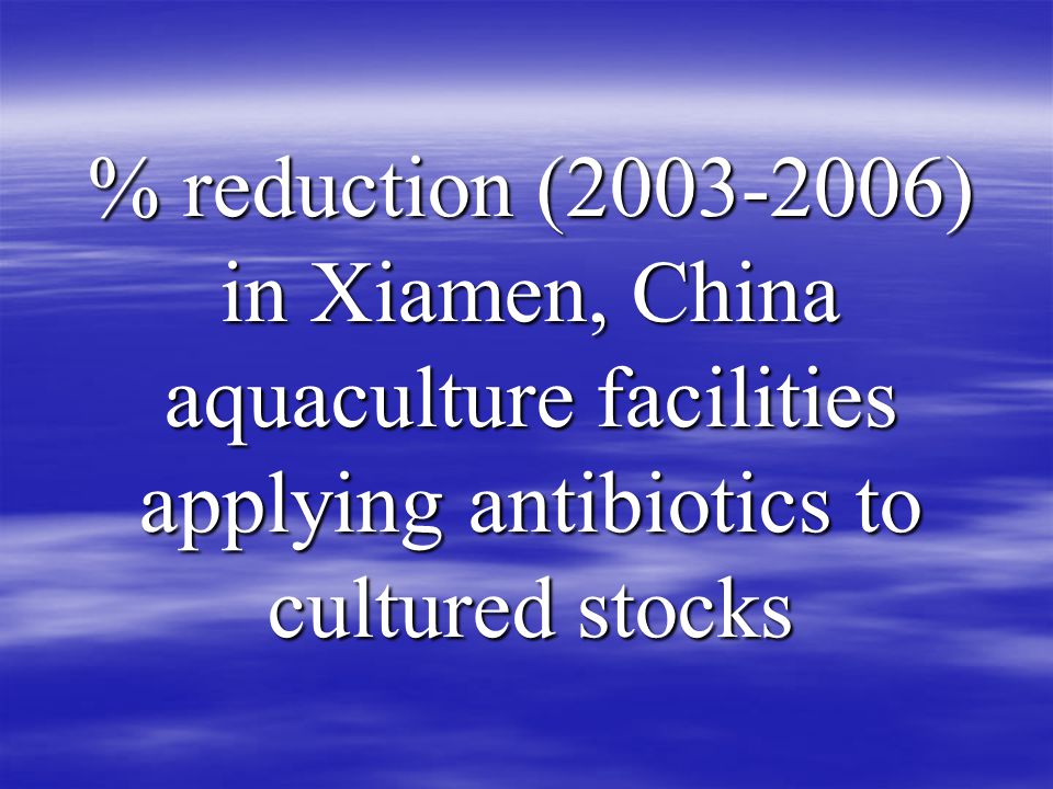 % reduction ( ) in Xiamen, China aquaculture facilities applying antibiotics to cultured stocks