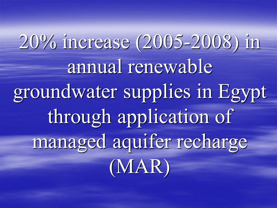 20% increase ( ) in annual renewable groundwater supplies in Egypt through application of managed aquifer recharge (MAR)