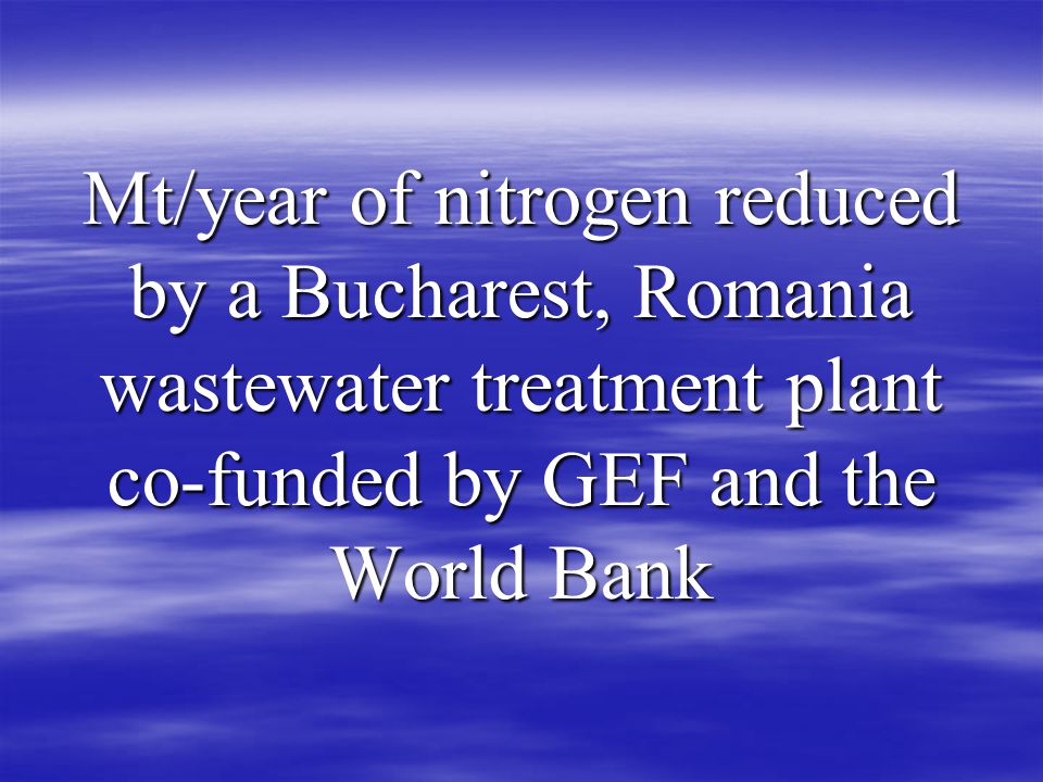 Mt/year of nitrogen reduced by a Bucharest, Romania wastewater treatment plant co-funded by GEF and the World Bank