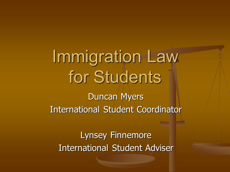 Immigration Law for Students Duncan Myers International Student Coordinator Lynsey Finnemore International Student Adviser