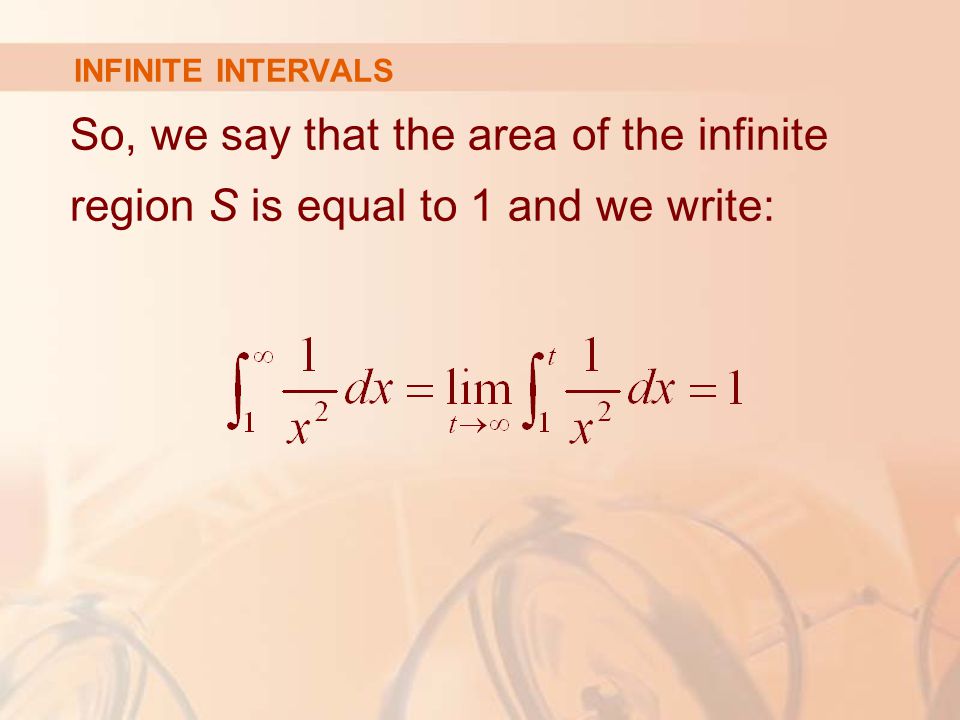 INFINITE INTERVALS So, we say that the area of the infinite region S is equal to 1 and we write: