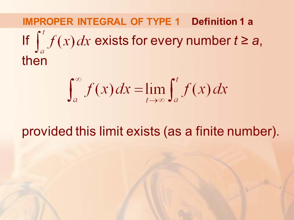 IMPROPER INTEGRAL OF TYPE 1 If exists for every number t ≥ a, then provided this limit exists (as a finite number).