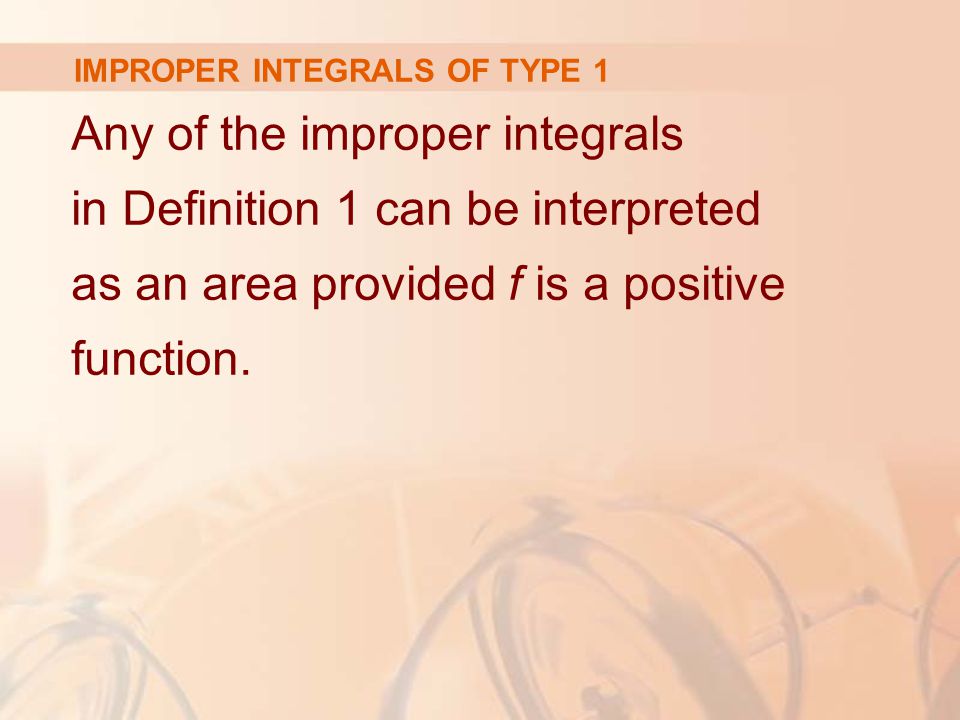 IMPROPER INTEGRALS OF TYPE 1 Any of the improper integrals in Definition 1 can be interpreted as an area provided f is a positive function.
