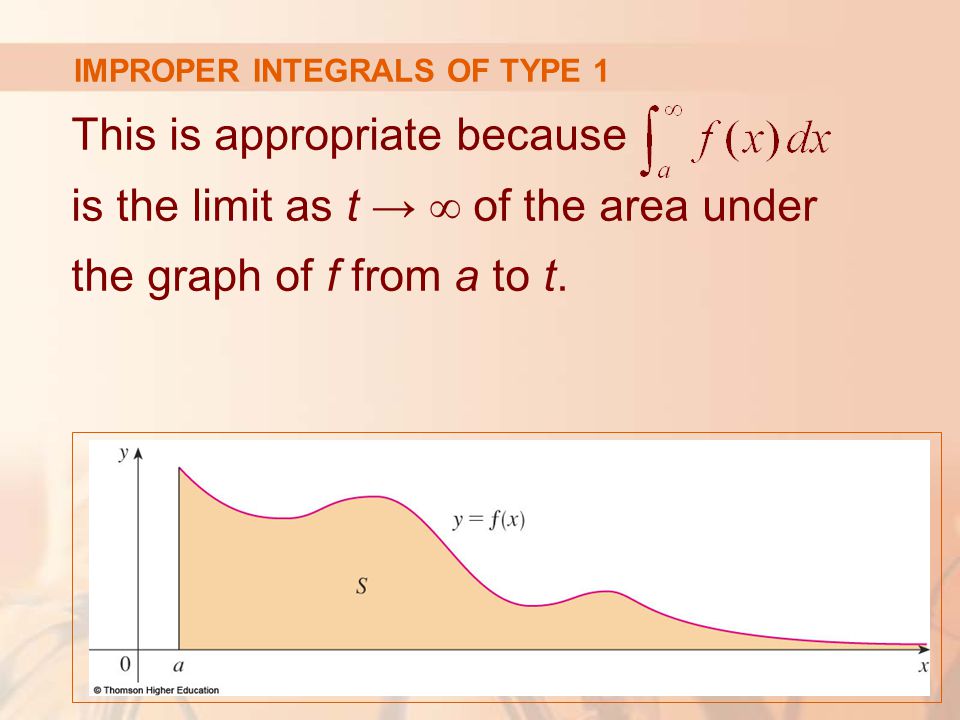 IMPROPER INTEGRALS OF TYPE 1 This is appropriate because is the limit as t → ∞ of the area under the graph of f from a to t.