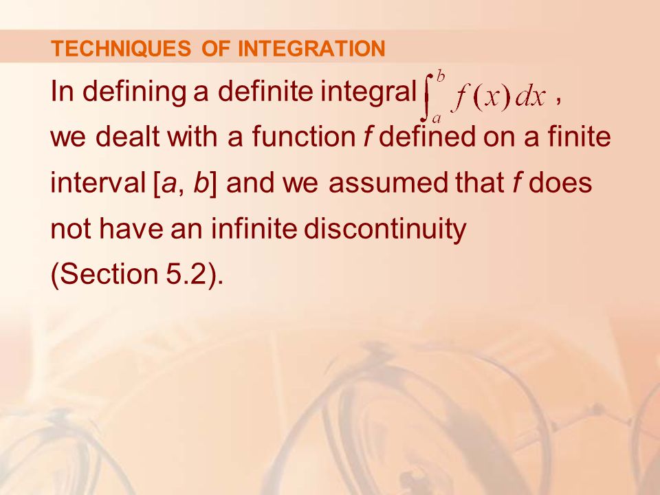 In defining a definite integral, we dealt with a function f defined on a finite interval [a, b] and we assumed that f does not have an infinite discontinuity (Section 5.2).