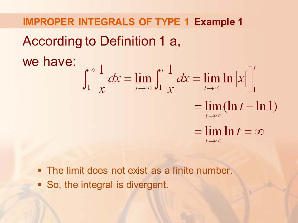 IMPROPER INTEGRALS OF TYPE 1 According to Definition 1 a, we have:  The limit does not exist as a finite number.